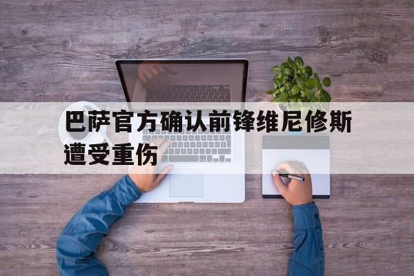 包含巴萨官方确认前锋维尼修斯遭受重伤的词条